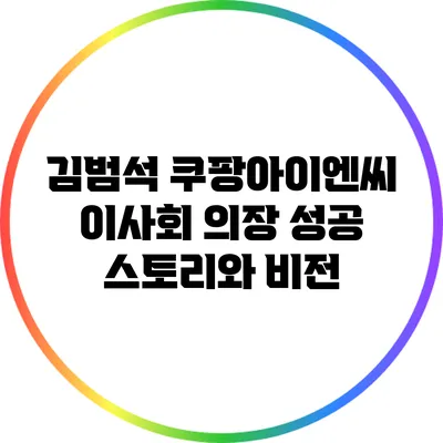 김범석 쿠팡아이엔씨 이사회 의장: 성공 스토리와 비전