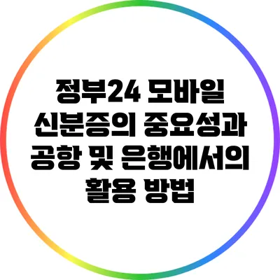 정부24 모바일 신분증의 중요성과 공항 및 은행에서의 활용 방법