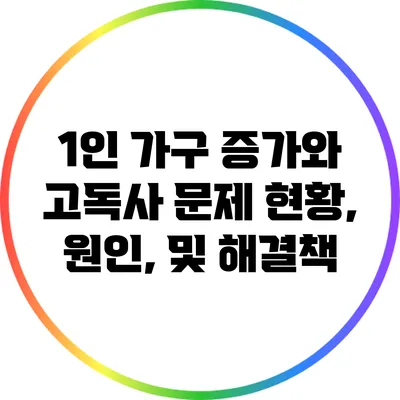 1인 가구 증가와 고독사 문제: 현황, 원인, 및 해결책
