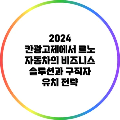 2024 칸광고제에서 르노 자동차의 비즈니스 솔루션과 구직자 유치 전략