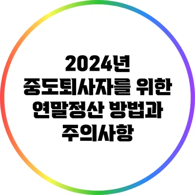 2024년 중도퇴사자를 위한 연말정산 방법과 주의사항