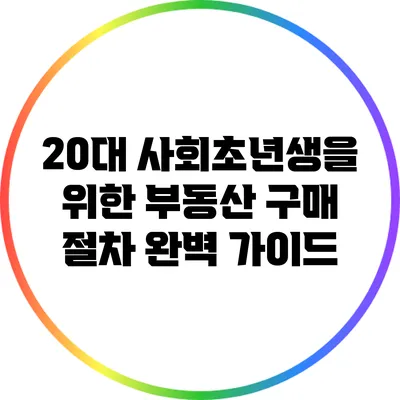 20대 사회초년생을 위한 부동산 구매 절차 완벽 가이드