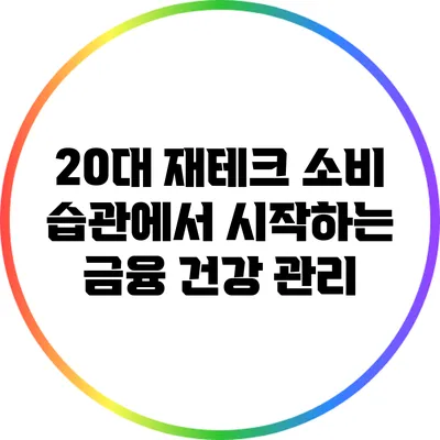 20대 재테크: 소비 습관에서 시작하는 금융 건강 관리