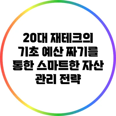 20대 재테크의 기초: 예산 짜기를 통한 스마트한 자산 관리 전략