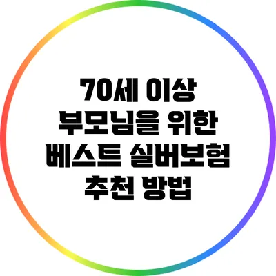 70세 이상 부모님을 위한 베스트 실버보험 추천 방법