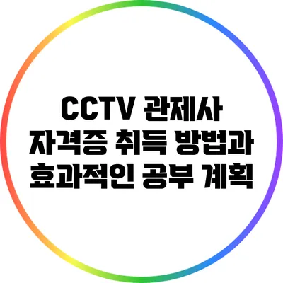 CCTV 관제사 자격증 취득 방법과 효과적인 공부 계획
