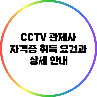 CCTV 관제사 자격증 취득 요건과 상세 안내