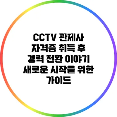 CCTV 관제사 자격증 취득 후 경력 전환 이야기: 새로운 시작을 위한 가이드