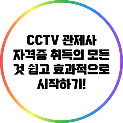 CCTV 관제사 자격증 취득의 모든 것: 쉽고 효과적으로 시작하기!