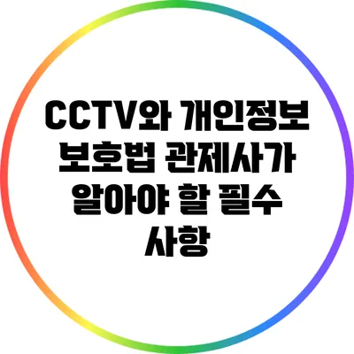 CCTV와 개인정보 보호법: 관제사가 알아야 할 필수 사항