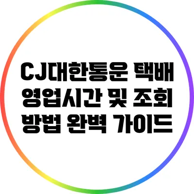 CJ대한통운 택배 영업시간 및 조회 방법 완벽 가이드