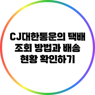 CJ대한통운의 택배 조회 방법과 배송 현황 확인하기
