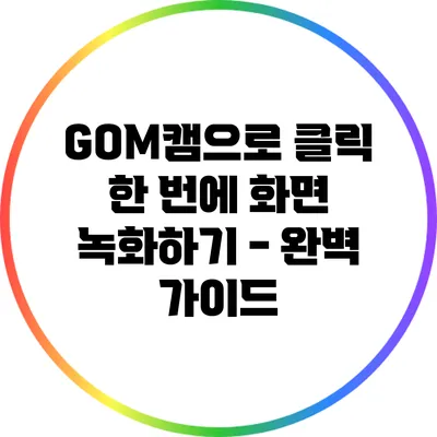 GOM캠으로 클릭 한 번에 화면 녹화하기 - 완벽 가이드