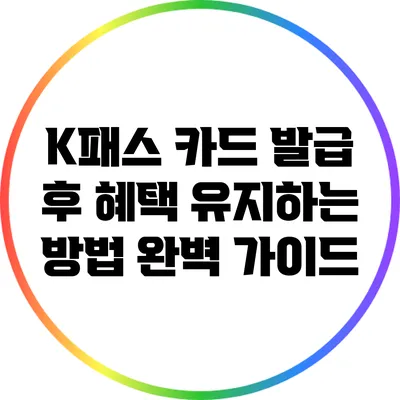 K패스 카드 발급 후 혜택 유지하는 방법 완벽 가이드