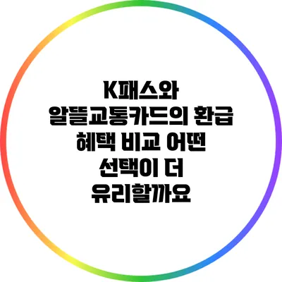 K패스와 알뜰교통카드의 환급 혜택 비교: 어떤 선택이 더 유리할까요?