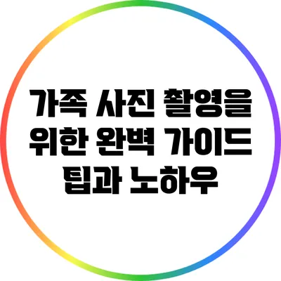 가족 사진 촬영을 위한 완벽 가이드: 팁과 노하우