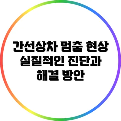 간선상차 멈춤 현상: 실질적인 진단과 해결 방안