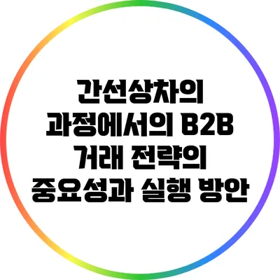 간선상차의 과정에서의 B2B 거래 전략의 중요성과 실행 방안