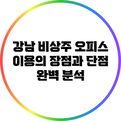 강남 비상주 오피스 이용의 장점과 단점 완벽 분석