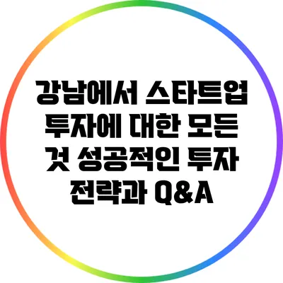 강남에서 스타트업 투자에 대한 모든 것: 성공적인 투자 전략과 Q&A
