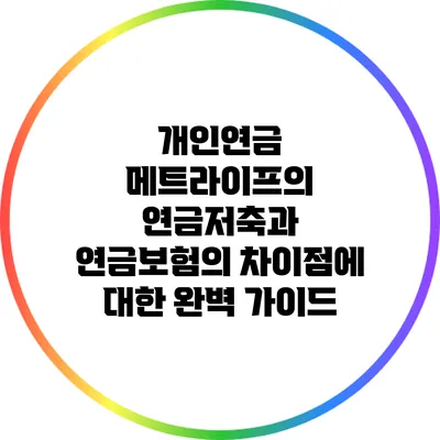 개인연금: 메트라이프의 연금저축과 연금보험의 차이점에 대한 완벽 가이드