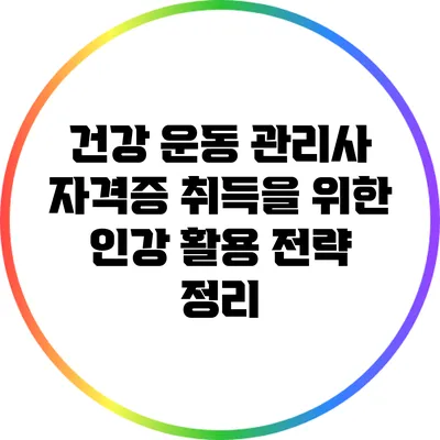 건강 운동 관리사 자격증 취득을 위한 인강 활용 전략 정리