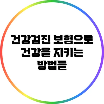 건강검진 보험으로 건강을 지키는 방법들