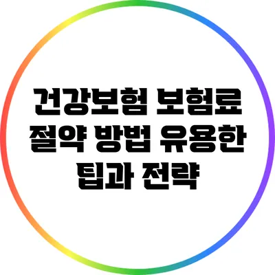 건강보험 보험료 절약 방법: 유용한 팁과 전략