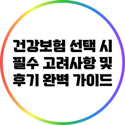 건강보험 선택 시 필수 고려사항 및 후기 완벽 가이드
