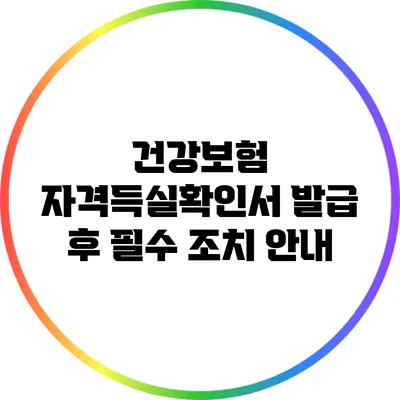 건강보험 자격득실확인서 발급 후 필수 조치 안내