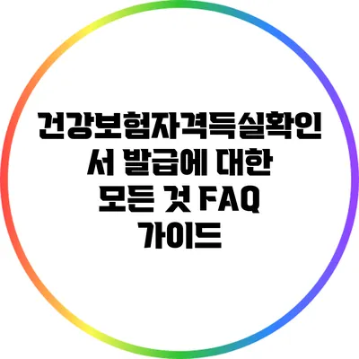 건강보험자격득실확인서 발급에 대한 모든 것: FAQ 가이드