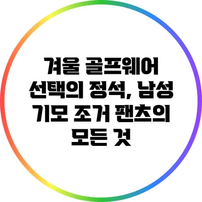 겨울 골프웨어 선택의 정석, 남성 기모 조거 팬츠의 모든 것