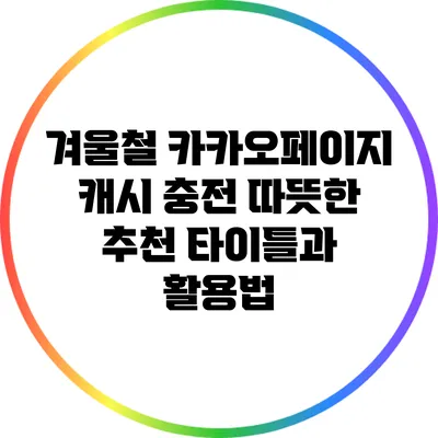 겨울철 카카오페이지 캐시 충전: 따뜻한 추천 타이틀과 활용법