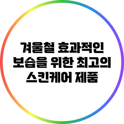 겨울철 효과적인 보습을 위한 최고의 스킨케어 제품