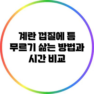 계란 껍질에 틈 무르기: 삶는 방법과 시간 비교