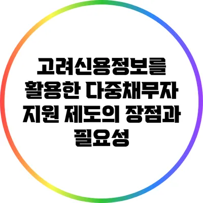 고려신용정보를 활용한 다중채무자 지원 제도의 장점과 필요성