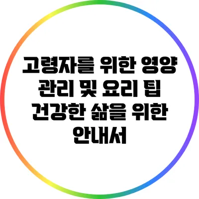 고령자를 위한 영양 관리 및 요리 팁: 건강한 삶을 위한 안내서