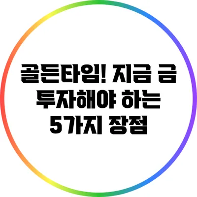 골든타임! 지금 금 투자해야 하는 5가지 장점