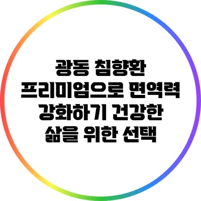 광동 침향환 프리미엄으로 면역력 강화하기: 건강한 삶을 위한 선택