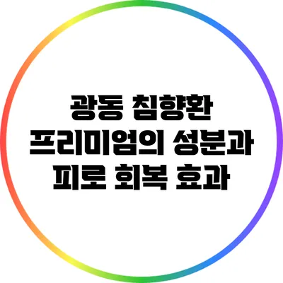 광동 침향환 프리미엄의 성분과 피로 회복 효과