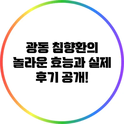광동 침향환의 놀라운 효능과 실제 후기 공개!