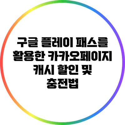 구글 플레이 패스를 활용한 카카오페이지 캐시 할인 및 충전법