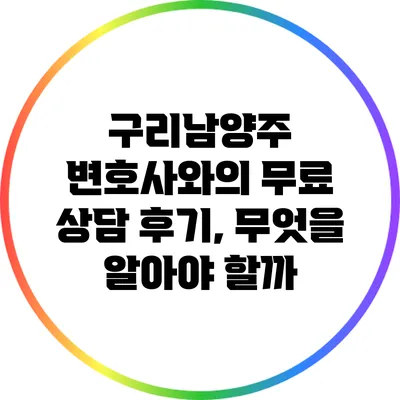 구리남양주 변호사와의 무료 상담 후기, 무엇을 알아야 할까?