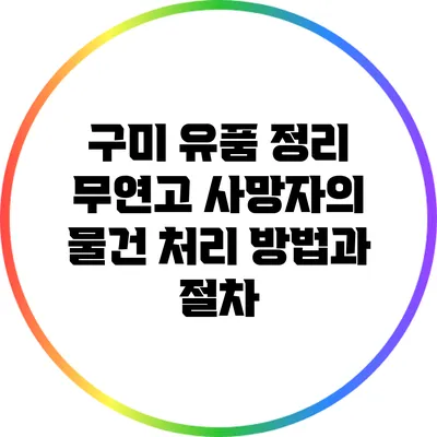 구미 유품 정리: 무연고 사망자의 물건 처리 방법과 절차