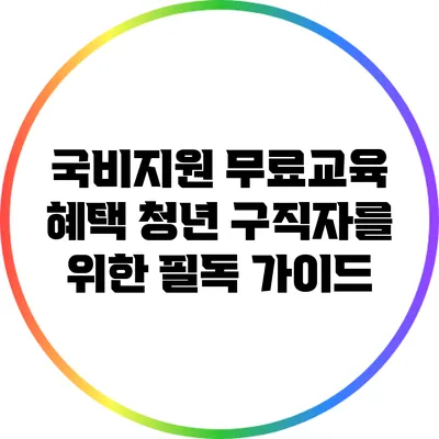 국비지원 무료교육 혜택: 청년 구직자를 위한 필독 가이드