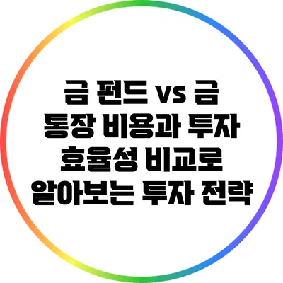 금 펀드 vs 금 통장: 비용과 투자 효율성 비교로 알아보는 투자 전략