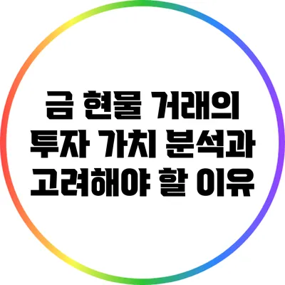 금 현물 거래의 투자 가치 분석과 고려해야 할 이유