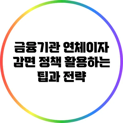 금융기관 연체이자 감면 정책 활용하는 팁과 전략