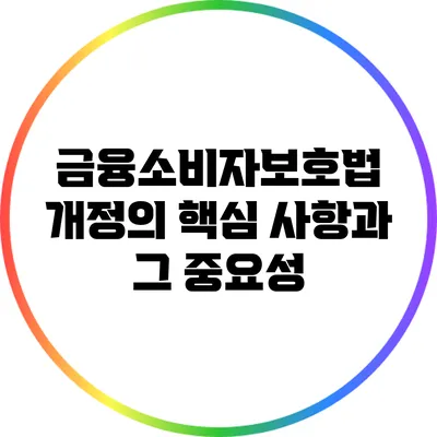 금융소비자보호법 개정의 핵심 사항과 그 중요성