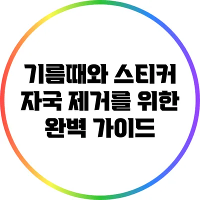 기름때와 스티커 자국 제거를 위한 완벽 가이드